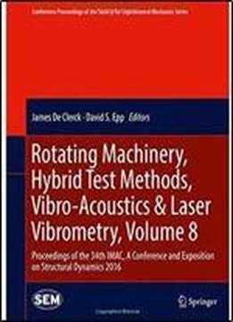 Rotating Machinery, Hybrid Test Methods, Vibro-acoustics & Laser Vibrometry, Volume 8: Proceedings Of The 34th Imac, A Conference And Exposition On ... Society For Experimental Mechanics Series)