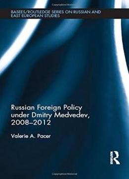Russian Foreign Policy Under Dmitry Medvedev, 2008-2012 (basees/routledge Series On Russian And East European Studies)