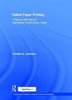 Salted Paper Printing: A Step-By-Step Manual Highlighting Contemporary Artists (Contemporary Practices In Alternative Process Photography)