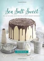 Sea Salt Sweet: The Art Of Using Salts For The Ultimate Dessert Experience
