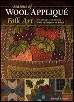 Seasons Of Wool Applique Folk Art: Celebrate Americana With 12 Projects To Stitch