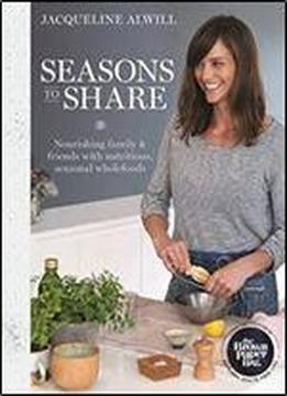 Seasons To Share: Nourishing Family And Friends With Nutritious, Seasonal Wholefood