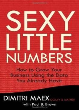 Sexy Little Numbers: How To Grow Your Business Using The Data You Already Have