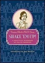 Shake 'Em Up!: A Practical Handbook Of Polite Drinking