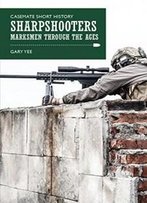 Sharpshooters: Marksmen Through The Ages (Casemate Short History)