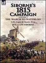 Siborne's 1815 Campaign: Volume 1-The March To Waterloo, Gilly, Ligny & Quatre Bras