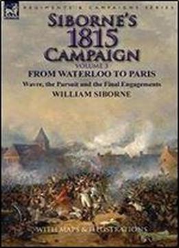 Siborne's 1815 Campaign: Volume 3-from Waterloo To Paris, Wavre, The Pursuit And The Final Engagements