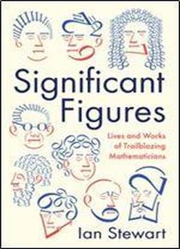 Significant Figures: The Lives And Work Of Great Mathematicians