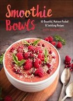 Smoothie Bowls: 50 Beautiful, Nutrient-Packed & Satisfying Recipes