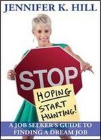 Stop Hoping... Start Hunting! A Job Seeker's Guide To Finding Their Job