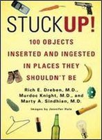 Stuck Up!: 100 Objects Inserted And Ingested In Places They Shouldnt Be