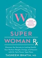 Super Woman Rx: Unlock The Secrets To Lasting Health, Your Perfect Weight, Energy, And Passion With Dr. Taz's Power Type Plans