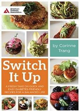 Switch It Up: A Fresh Take On Quick And Easy Diabetes-friendly Recipes For A Balanced Life
