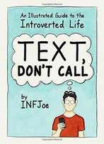 Text, Don't Call: An Illustrated Guide To The Introverted Life