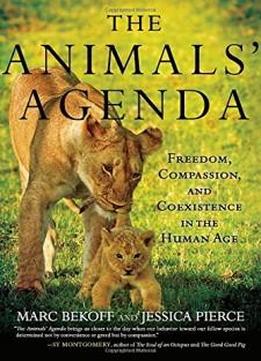 The Animals' Agenda: Freedom, Compassion, And Coexistence In The Human Age