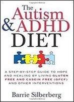 The Autism & Adhd Diet: A Step-By-Step Guide To Hope And Healing By Living Gluten Free And Casein Free (Gfcf) And Other Interventions