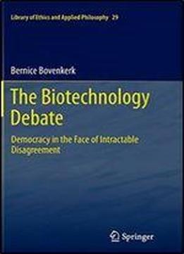 The Biotechnology Debate: Democracy In The Face Of Intractable Disagreement (library Of Ethics And Applied Philosophy)