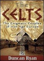 The Celts: The Enigmatic Peoples Of Iron Age Europe