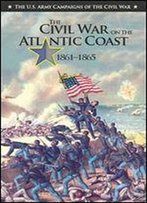 The Civil War On The Atlantic Coast 1861-1865 (The U.S. Army Campaigns Of The Civil War)