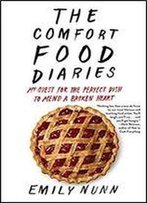 The Comfort Food Diaries: My Quest For The Perfect Dish To Mend A Broken Heart