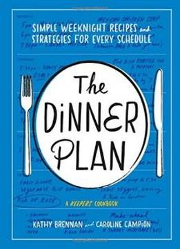 The Dinner Plan: Simple Weeknight Recipes And Strategies For Every Schedule