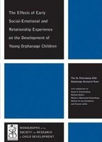 The Effects Of Early Social-Emotional And Relationship Experience On The Development Of Young Orphanage Children (Monographs Of The Society For Research In Child Development)