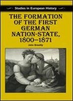The Formation Of The First German Nation-State, 18001871 (Studies In European History)