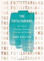 The Futilitarians: Our Year Of Thinking, Drinking, Grieving, And Reading