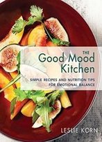 The Good Mood Kitchen: Simple Recipes And Nutrition Tips For Emotional Balance