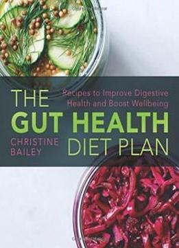 The Gut Health Diet Plan: Recipes To Restore Digestive Health And Boost Wellbeing