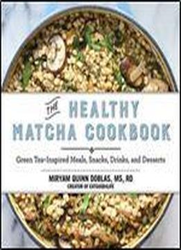 The Healthy Matcha Cookbook: Green Tea-inspired Meals, Snacks, Drinks, And Desserts