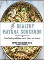The Healthy Matcha Cookbook: Green Tea-Inspired Meals, Snacks, Drinks, And Desserts