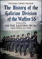 The History Of The Galician Division Of The Waffen Ss. Volume 1: On The Eastern Front, April 1943 To July 1944