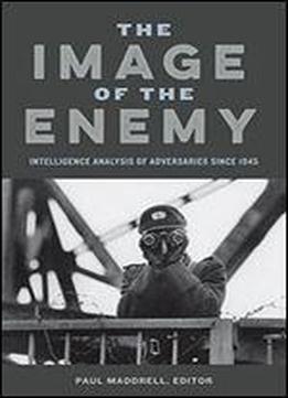 The Image Of The Enemy: Intelligence Analysis Of Adversaries Since 1945
