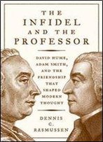 The Infidel And The Professor: David Hume, Adam Smith, And The Friendship That Shaped Modern Thought