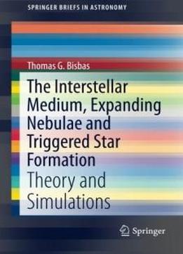 The Interstellar Medium, Expanding Nebulae And Triggered Star Formation: Theory And Simulations (springerbriefs In Astronomy)