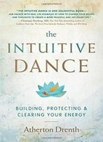 The Intuitive Dance: Building, Protecting, And Clearing Your Energy
