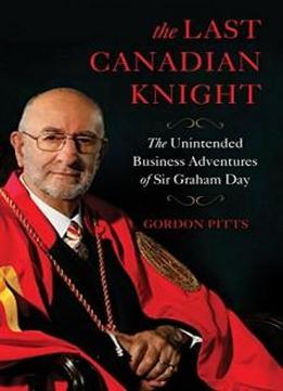 The Last Canadian Knight: The Unintended Business Adventures Of Sir Graham Day