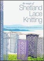 The Magic Of Shetland Lace Knitting: Stitches, Techniques, And Projects For Lighter-Than-Air Shawls & More