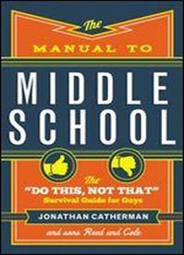 The Manual To Middle School: The 'do This, Not That' Survival Guide For Guys