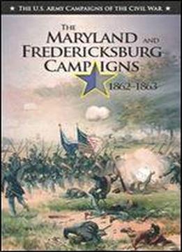 The Maryland And Fredericksburg Campaigns 1862-1863 (the U.s. Army Campaigns Of The Civil War)
