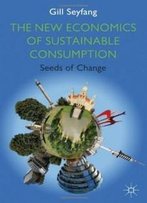 The New Economics Of Sustainable Consumption: Seeds Of Change (Energy, Climate And The Environment)