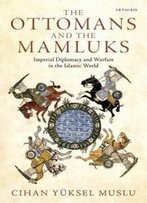 The Ottomans And The Mamluks: Imperial Diplomacy And Warfare In The Islamic World (Library Of Ottoman Studies)