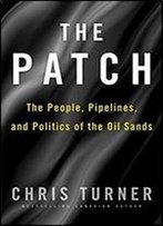 The Patch: The People, Pipelines, And Politics Of The Oil Sands