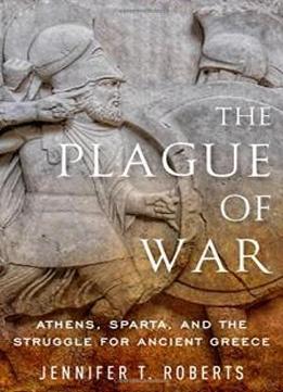 The Plague Of War: Athens, Sparta, And The Struggle For Ancient Greece (ancient Warfare And Civilization)