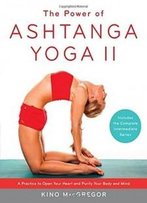 The Power Of Ashtanga Yoga Ii: The Intermediate Series: A Practice To Open Your Heart And Purify Your Body And Mind