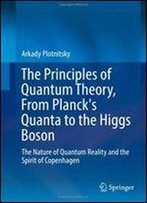 The Principles Of Quantum Theory, From Planck's Quanta To The Higgs Boson: The Nature Of Quantum Reality And The Spirit Of Copenhagen