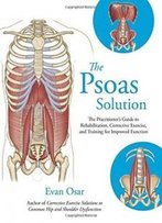 The Psoas Solution: The Practitioner's Guide To Rehabilitation, Corrective Exercise, And Training For Improved Function