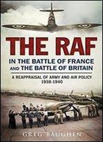 The Raf In The Battle Of France And The Battle Of Britain: A Reappraisal Of Army And Air Policy 1938-1940