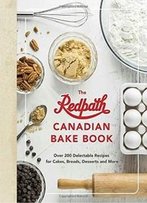 The Redpath Canadian Bake Book: Over 200 Delectable Recipes For Cakes, Breads, Desserts And More